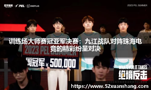 训练场大师赛冠亚军决赛：九江战队对阵珠海电竞的精彩纷呈对决