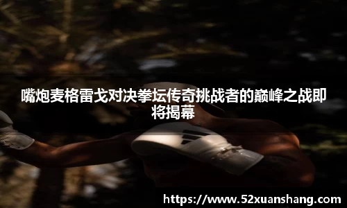 嘴炮麦格雷戈对决拳坛传奇挑战者的巅峰之战即将揭幕