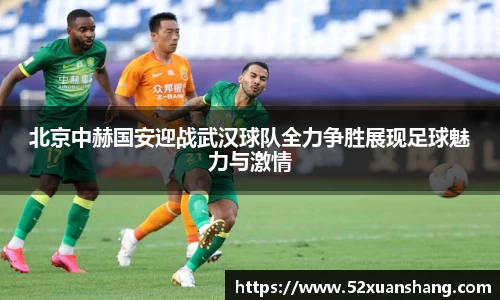 北京中赫国安迎战武汉球队全力争胜展现足球魅力与激情